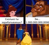 Сколько ты зарабатываешь? Эм... 1.000.000.000.000€