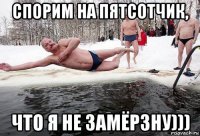 спорим на пятсотчик, что я не замёрзну)))