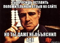 ты просишь оставить положительный отзыв на сайте но ты даже не объяснил где