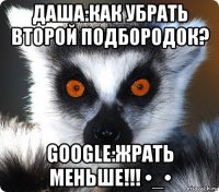 даша:как убрать второй подбородок? google:жрать меньше!!! •_•