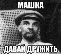 машка давай дружить