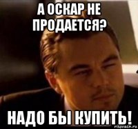 а оскар не продается? надо бы купить!