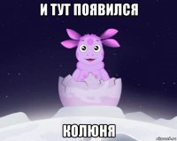 и тут появился колюня