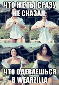 что же ты сразу не сказал, что одеваешься в wearzilla