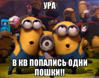 ура в кв попались одни лошки!!