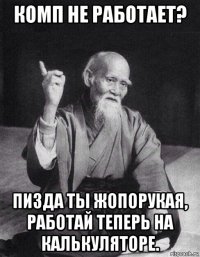 комп не работает? пизда ты жопорукая, работай теперь на калькуляторе.