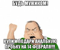 будь мужиком! купи и подари анальную пробку на 14 февраля!!!