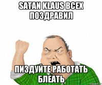 satan klaus всех поздравил пиздуйте работать блеать