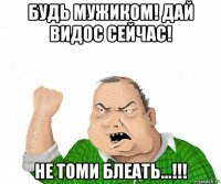 будь мужиком! дай видос сейчас! не томи блеать...!!!