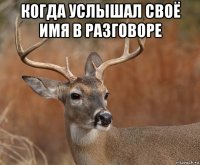 когда услышал своё имя в разговоре 