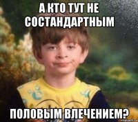 а кто тут не состандартным половым влечением?