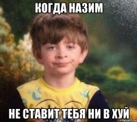 когда назим не ставит тебя ни в хуй