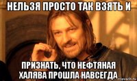 нельзя просто так взять и признать, что нефтяная халява прошла навсегда