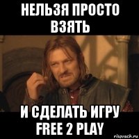 нельзя просто взять и сделать игру free 2 play