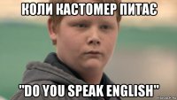 коли кастомер питає "do you speak english"