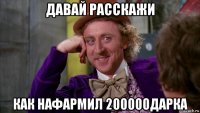 давай расскажи как нафармил 200000дарка