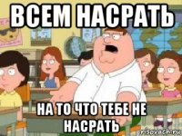 всем насрать на то что тебе не насрать