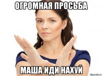 огромная просьба маша иди нахуй