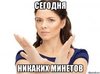 сегодня никаких минетов