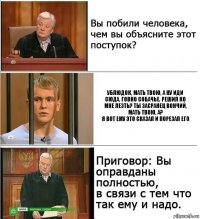 Ублюдок, мать твою, а ну иди сюда, говно собачье. Решил ко мне лезть? Ты засранец вончий, мать твою, а?
Я вот ему это сказал и порезал его