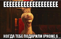 еееееееееееееееееее когда тебе подарили iphone 6