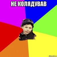 не колядував 