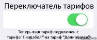 Переключатель тарифов  Теперь ваш тариф подключен с тарифа"Пиздабол" на тариф "Допизделся"