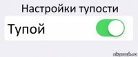 Настройки тупости Тупой 