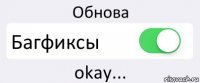 Обнова Багфиксы okay...