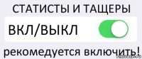 СТАТИСТЫ И ТАЩЕРЫ ВКЛ/ВЫКЛ рекомедуется включить!