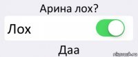 Арина лох? Лох Даа