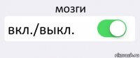 мозги вкл./выкл. 