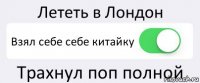 Лететь в Лондон Взял себе себе китайку Трахнул поп полной