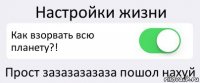 Настройки жизни Как взорвать всю планету?! Прост зазазазазаза пошол нахуй