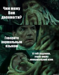 Чим можу Вам допомогти? Говорите нормальным языком Я тобі падлюко, зараз вирву ненормальний язик