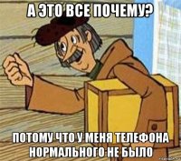 а это все почему? потому что у меня телефона нормального не было