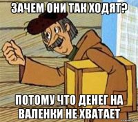 зачем они так ходят? потому что денег на валенки не хватает