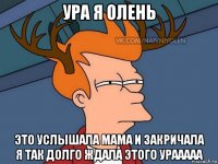 ура я олень это услышала мама и закричала я так долго ждала этого урааааа