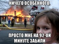 ничего особенного, просто мне на 92-ой минуте забили