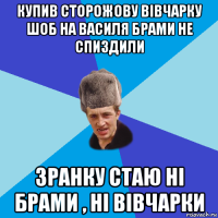 купив сторожову вівчарку шоб на василя брами не спиздили зранку стаю ні брами , ні вівчарки