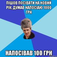 пішов посівати на новий рік, думав напосіаю 1000 грн напосівав 100 грн