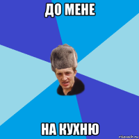 до мене на кухню