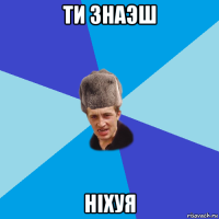 ти знаэш ніхуя