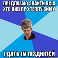 предлагаю знайти всіх хто нив про теплу зиму і дать ім піздюлєй