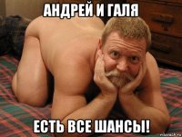 андрей и галя есть все шансы!