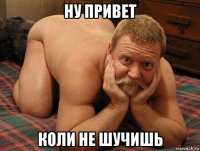 ну привет коли не шучишь