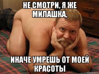 не смотри, я же милашка, иначе умрешь от моей красоты