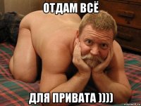 отдам всё для привата ))))