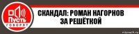 скандал: роман нагорнов за решёткой