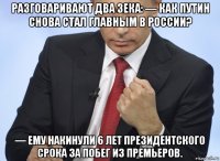 разговаривают два зека: — как путин снова стал главным в россии? — ему накинули 6 лет президентского срока за побег из премьеров.